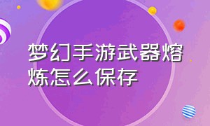 梦幻手游武器熔炼怎么保存