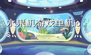 水果机游戏单机ios（水果机游戏单机2023）