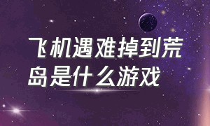 飞机遇难掉到荒岛是什么游戏