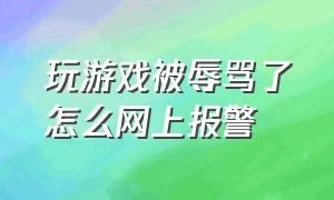 玩游戏被辱骂了怎么网上报警