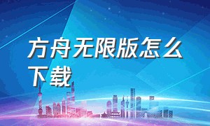 方舟无限版怎么下载（方舟修改版下载方法）