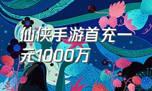 仙侠手游首充一元1000万