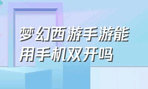 梦幻西游手游能用手机双开吗