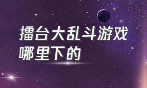 擂台大乱斗游戏哪里下的