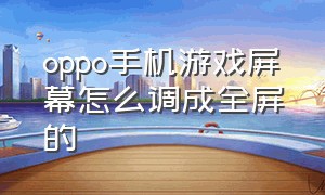 oppo手机游戏屏幕怎么调成全屏的