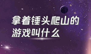 拿着锤头爬山的游戏叫什么