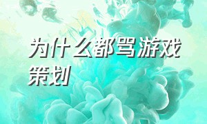 为什么都骂游戏策划（为什么游戏玩家要骂策划）