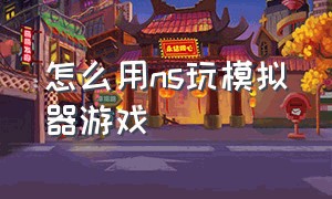 怎么用ns玩模拟器游戏