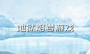 地狱熔岩游戏（地狱深渊游戏下载）