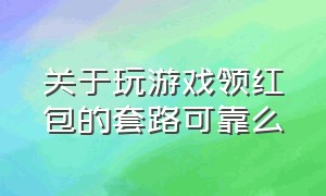 关于玩游戏领红包的套路可靠么