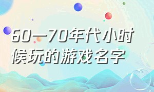 60一70年代小时候玩的游戏名字