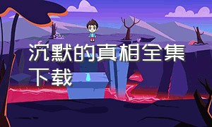 沉默的真相全集下载（沉默的真相迅雷下载1080p）