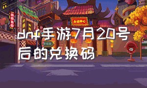 dnf手游7月20号后的兑换码