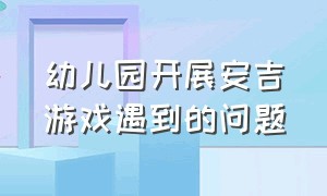 幼儿园开展安吉游戏遇到的问题