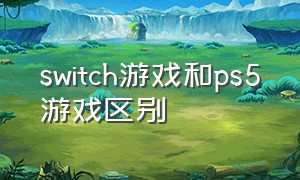 switch游戏和ps5游戏区别