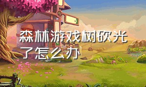 森林游戏树砍光了怎么办