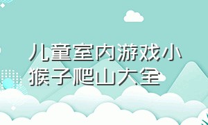 儿童室内游戏小猴子爬山大全