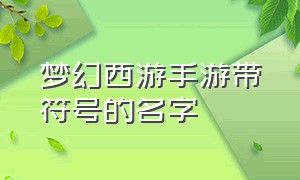 梦幻西游手游带符号的名字（好看的梦幻西游手游名字符号）