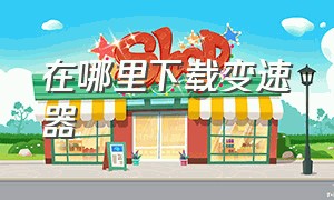 在哪里下载变速器（怎么在软件商店里下载变速器）