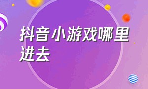 抖音小游戏哪里进去