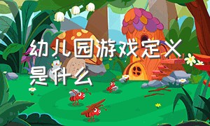 幼儿园游戏定义是什么（幼儿园游戏定义是什么）