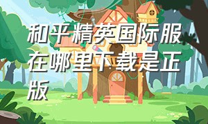 和平精英国际服在哪里下载是正版