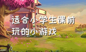 适合小学生课前玩的小游戏