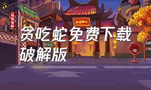 贪吃蛇免费下载破解版