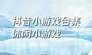 抖音小游戏合集休闲小游戏