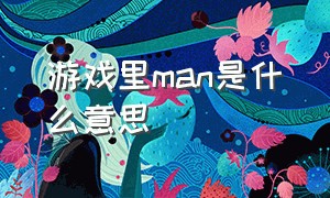 游戏里man是什么意思