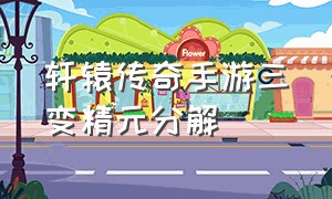 轩辕传奇手游三变精元分解