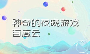 神奇的夜晚游戏百度云