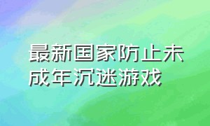 最新国家防止未成年沉迷游戏