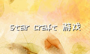 star craft 游戏（starcraft汉化下载）
