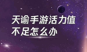 天谕手游活力值不足怎么办