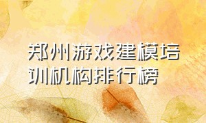 郑州游戏建模培训机构排行榜