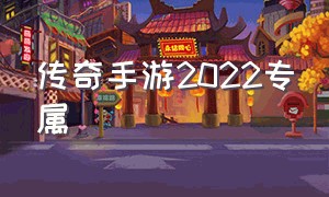 传奇手游2022专属（传奇手游平民专属版）