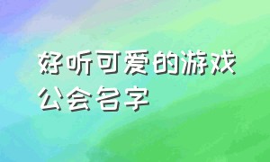 好听可爱的游戏公会名字