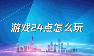 游戏24点怎么玩