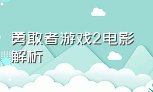 勇敢者游戏2电影解析