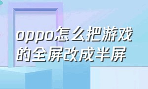 oppo怎么把游戏的全屏改成半屏