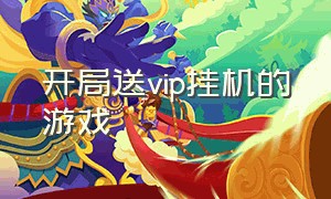 开局送vip挂机的游戏（开局送1000连抽的游戏）