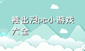 熊出没pc小游戏大全（熊出没小游戏试玩大全）