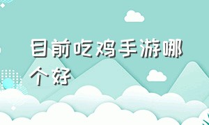 目前吃鸡手游哪个好（吃鸡手游推荐不需要验证）