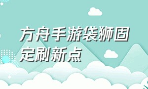 方舟手游袋狮固定刷新点