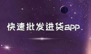 快速批发进货app（全国批发进货app官方）