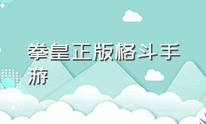 拳皇正版格斗手游（正版格斗拳皇手游下载）