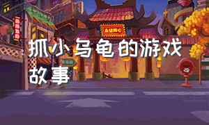 抓小乌龟的游戏故事