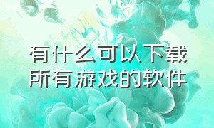 有什么可以下载所有游戏的软件