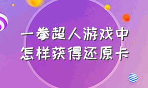 一拳超人游戏中怎样获得还原卡（一拳超人还原卡获取方法）